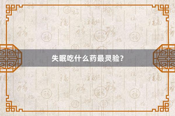 失眠吃什么药最灵验？