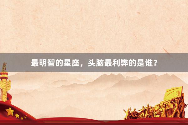 最明智的星座，头脑最利弊的是谁？
