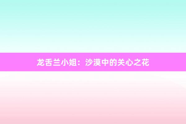 龙舌兰小姐：沙漠中的关心之花